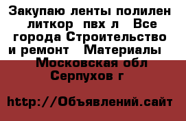 Закупаю ленты полилен, литкор, пвх-л - Все города Строительство и ремонт » Материалы   . Московская обл.,Серпухов г.